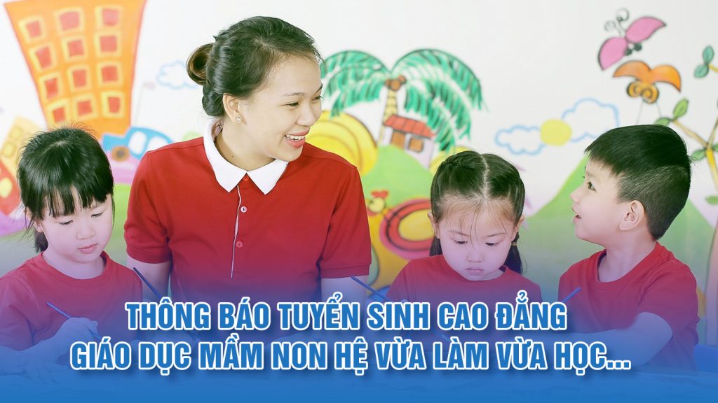 Thông báo tuyển sinh Cao đẳng Giáo dục mầm non hệ vừa làm vừa học…